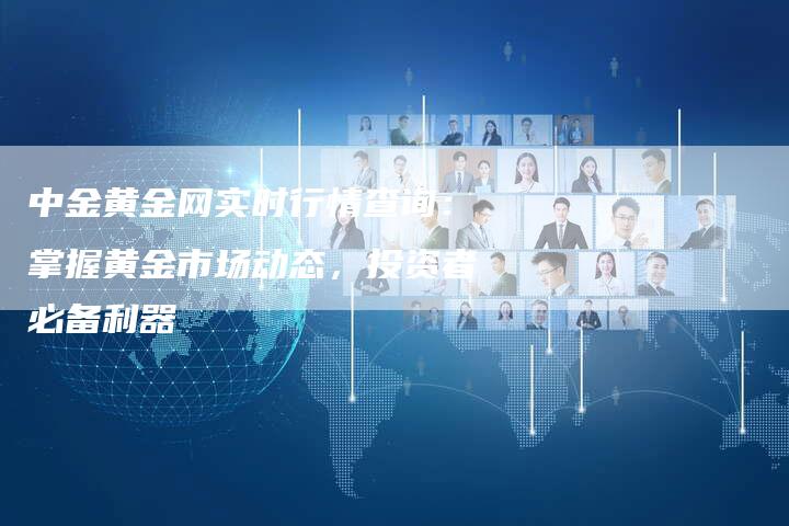 中金黄金网实时行情查询：掌握黄金市场动态，投资者必备利器