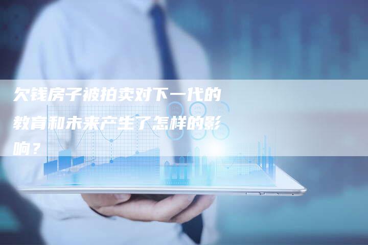 欠钱房子被拍卖对下一代的教育和未来产生了怎样的影响？