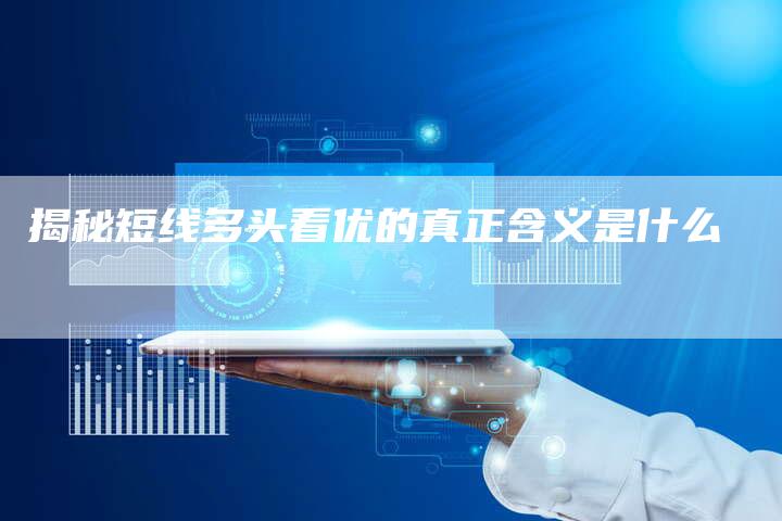 揭秘短线多头看优的真正含义是什么