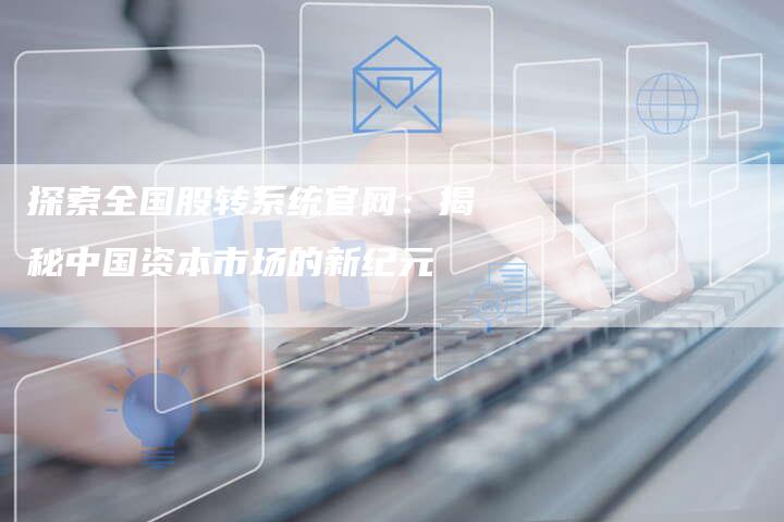 探索全国股转系统官网：揭秘中国资本市场的新纪元