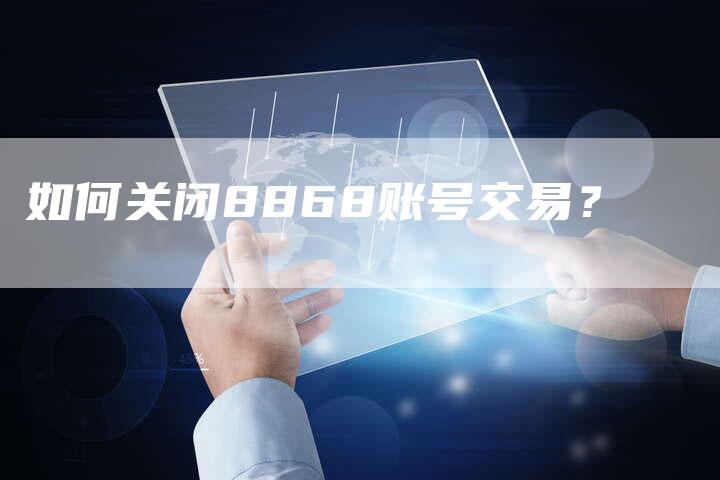 如何关闭8868账号交易？
