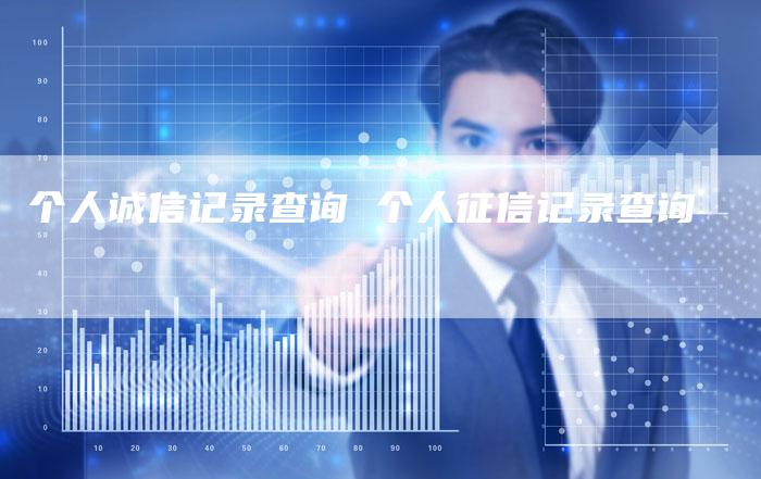 个人诚信记录查询 个人征信记录查询