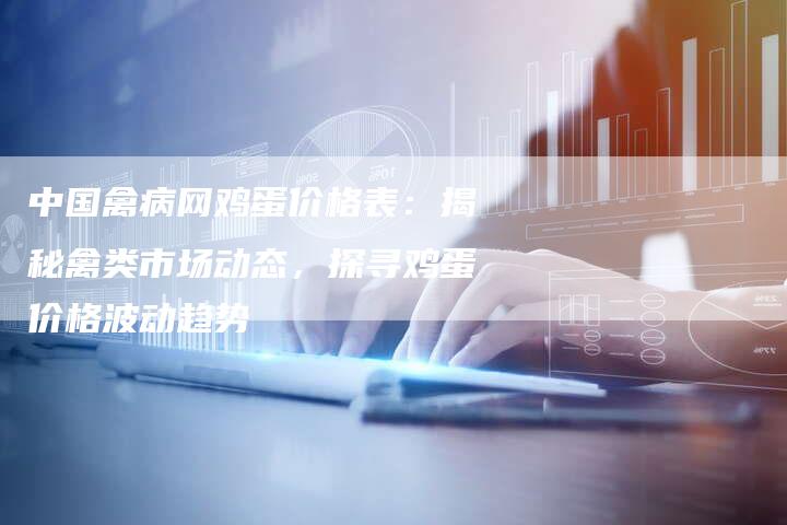 中国禽病网鸡蛋价格表：揭秘禽类市场动态，探寻鸡蛋价格波动趋势